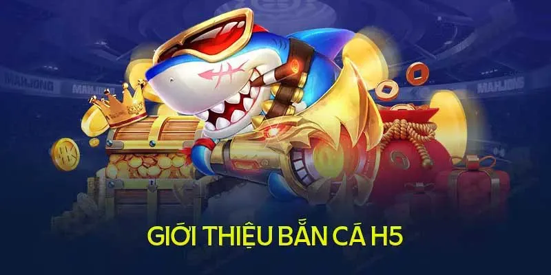 Tìm hiểu về tựa game bắn cá H5 là gì